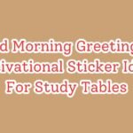 Good Morning Greetings & Motivational Sticker Ideas For Study Tables